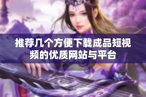 推荐几个方便下载成品短视频的优质网站与平台