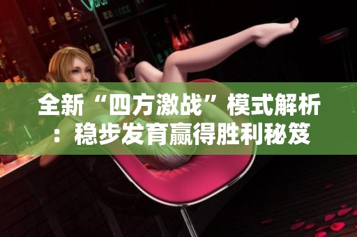 全新“四方激战”模式解析：稳步发育赢得胜利秘笈