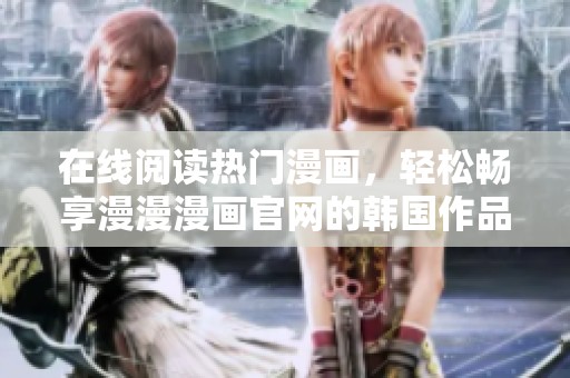 在线阅读热门漫画，轻松畅享漫漫漫画官网的韩国作品