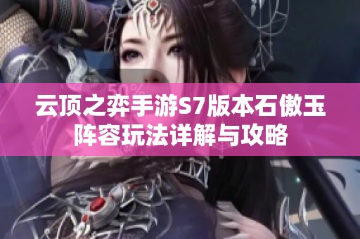 云顶之弈手游S7版本石傲玉阵容玩法详解与攻略