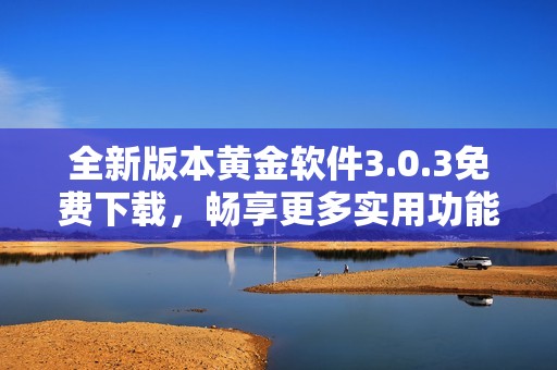 全新版本黄金软件3.0.3免费下载，畅享更多实用功能