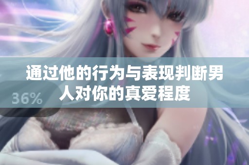 通过他的行为与表现判断男人对你的真爱程度