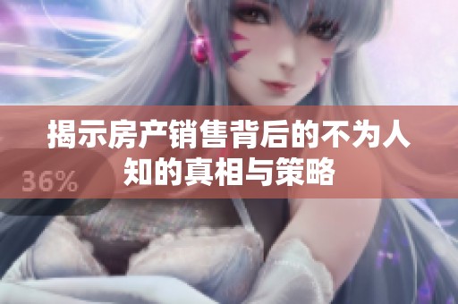 揭示房产销售背后的不为人知的真相与策略