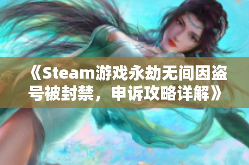 《Steam游戏永劫无间因盗号被封禁，申诉攻略详解》