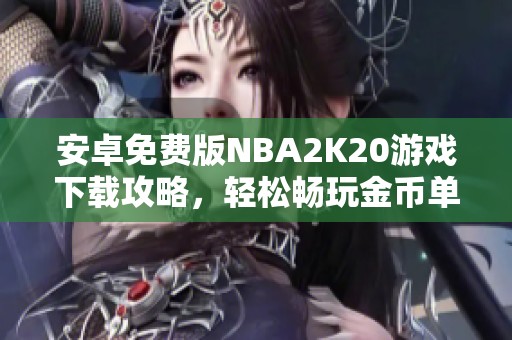 安卓免费版NBA2K20游戏下载攻略，轻松畅玩金币单机模式