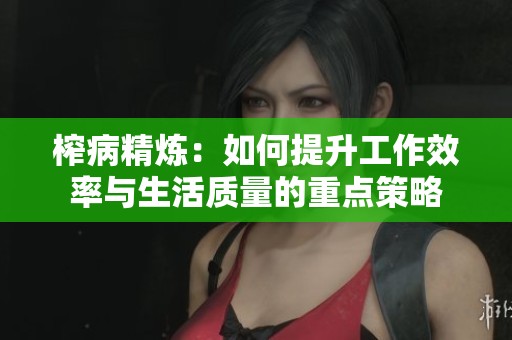 榨病精炼：如何提升工作效率与生活质量的重点策略