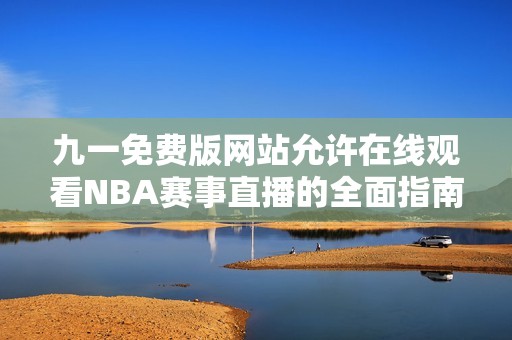 九一免费版网站允许在线观看NBA赛事直播的全面指南