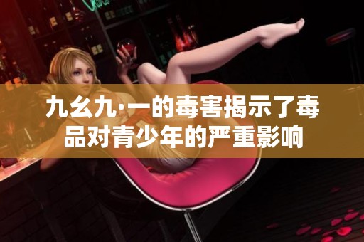 九幺九·一的毒害揭示了毒品对青少年的严重影响