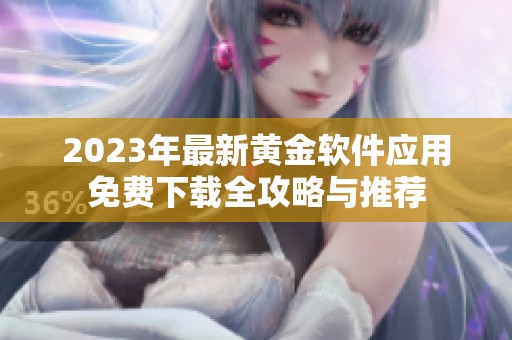 2023年最新黄金软件应用免费下载全攻略与推荐
