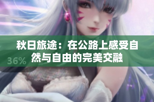 秋日旅途：在公路上感受自然与自由的完美交融