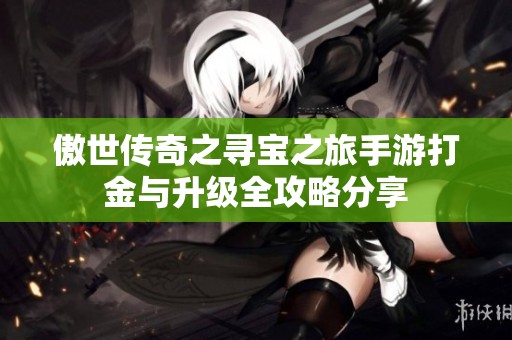 傲世传奇之寻宝之旅手游打金与升级全攻略分享