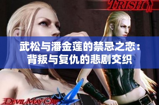 武松与潘金莲的禁忌之恋：背叛与复仇的悲剧交织