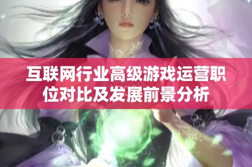 互联网行业高级游戏运营职位对比及发展前景分析