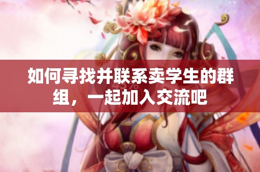 如何寻找并联系卖学生的群组，一起加入交流吧