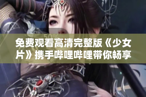 免费观看高清完整版《少女片》携手哔哩哔哩带你畅享视听盛宴