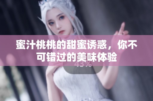 蜜汁桃桃的甜蜜诱惑，你不可错过的美味体验