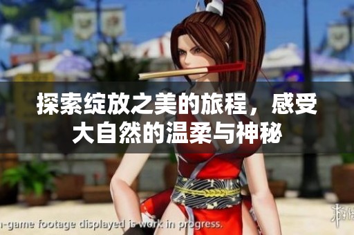 探索绽放之美的旅程，感受大自然的温柔与神秘