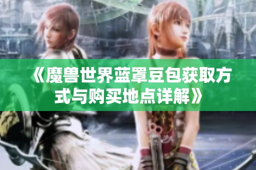 《魔兽世界蓝罩豆包获取方式与购买地点详解》