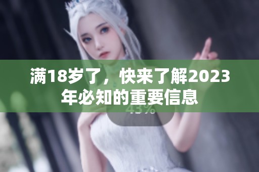满18岁了，快来了解2023年必知的重要信息