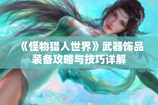 《怪物猎人世界》武器饰品装备攻略与技巧详解