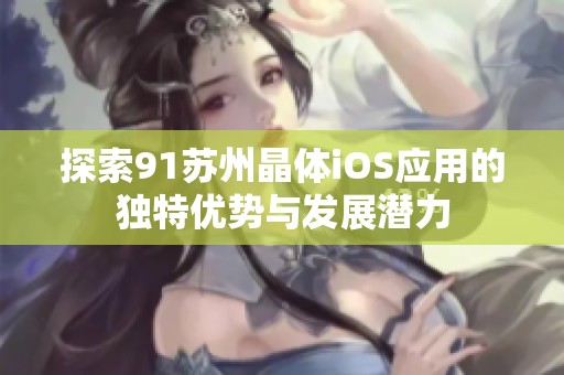 探索91苏州晶体iOS应用的独特优势与发展潜力