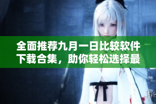 全面推荐九月一日比较软件下载合集，助你轻松选择最佳应用