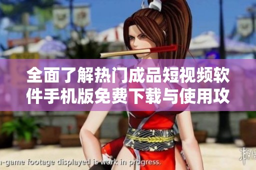 全面了解热门成品短视频软件手机版免费下载与使用攻略