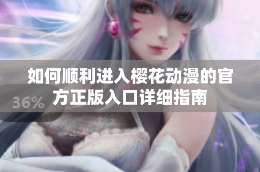 如何顺利进入樱花动漫的官方正版入口详细指南