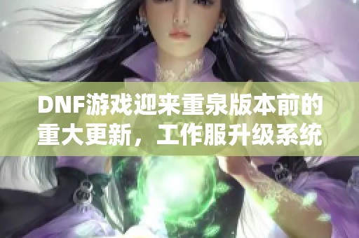 DNF游戏迎来重泉版本前的重大更新，工作服升级系统强势上线！