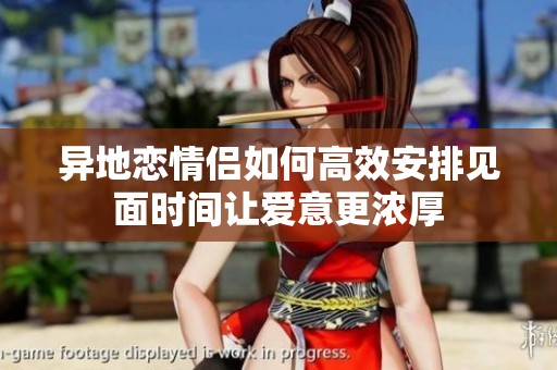 异地恋情侣如何高效安排见面时间让爱意更浓厚