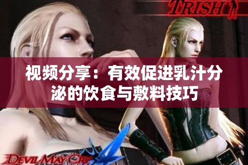 视频分享：有效促进乳汁分泌的饮食与敷料技巧