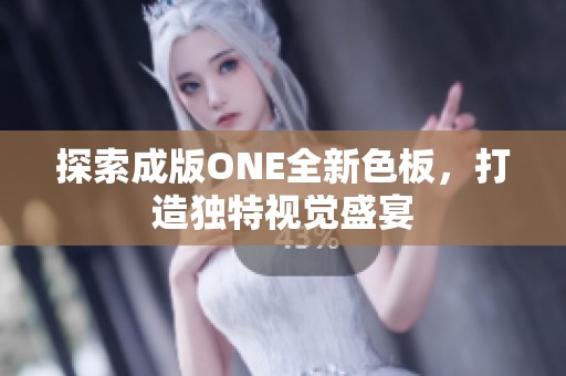 探索成版ONE全新色板，打造独特视觉盛宴
