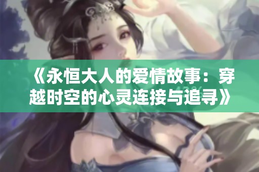 《永恒大人的爱情故事：穿越时空的心灵连接与追寻》