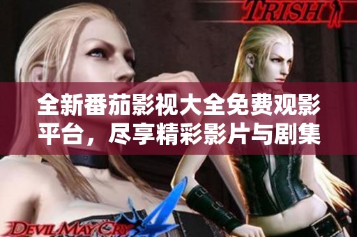 全新番茄影视大全免费观影平台，尽享精彩影片与剧集