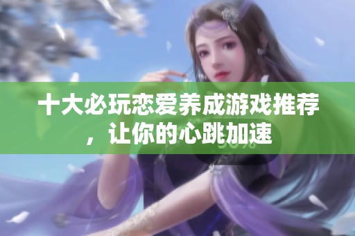 十大必玩恋爱养成游戏推荐，让你的心跳加速
