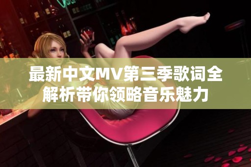 最新中文MV第三季歌词全解析带你领略音乐魅力