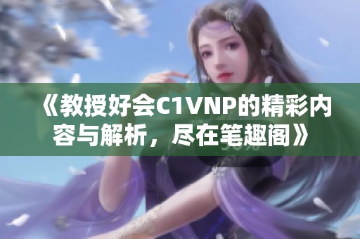 《教授好会C1VNP的精彩内容与解析，尽在笔趣阁》