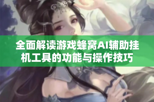 全面解读游戏蜂窝AI辅助挂机工具的功能与操作技巧