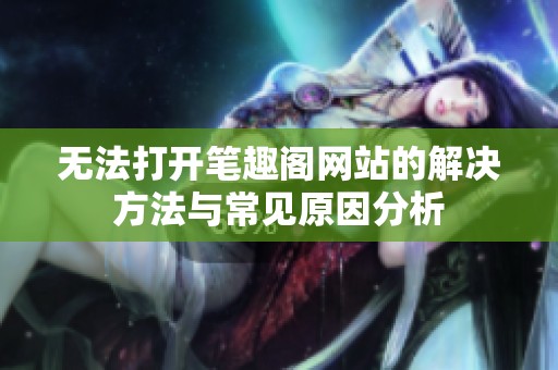 无法打开笔趣阁网站的解决方法与常见原因分析