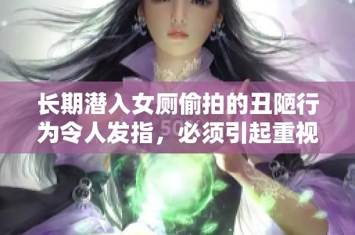 长期潜入女厕偷拍的丑陋行为令人发指，必须引起重视