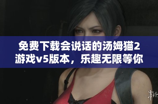 免费下载会说话的汤姆猫2游戏v5版本，乐趣无限等你来体验