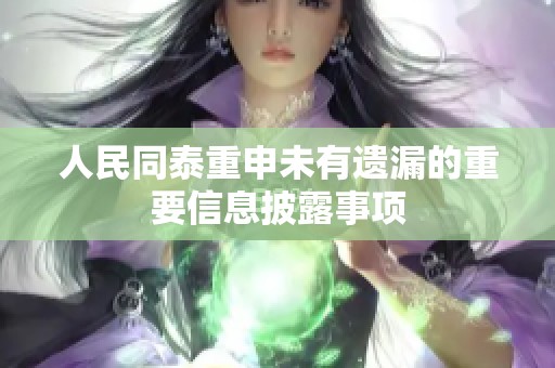 人民同泰重申未有遗漏的重要信息披露事项