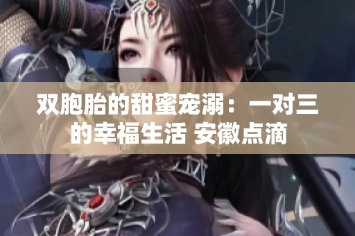双胞胎的甜蜜宠溺：一对三的幸福生活 安徽点滴