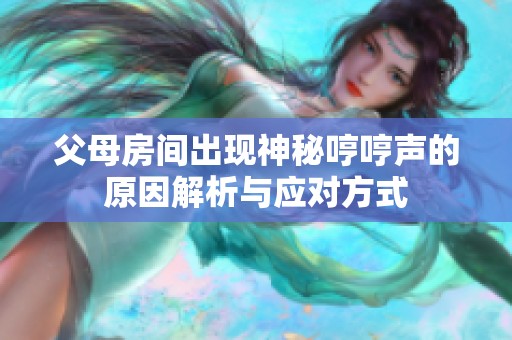 父母房间出现神秘哼哼声的原因解析与应对方式