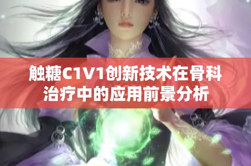 触糖C1V1创新技术在骨科治疗中的应用前景分析