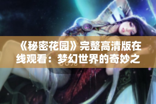《秘密花园》完整高清版在线观看：梦幻世界的奇妙之旅
