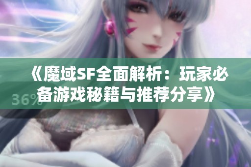 《魔域SF全面解析：玩家必备游戏秘籍与推荐分享》