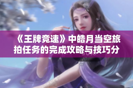 《王牌竞速》中皓月当空旅拍任务的完成攻略与技巧分享