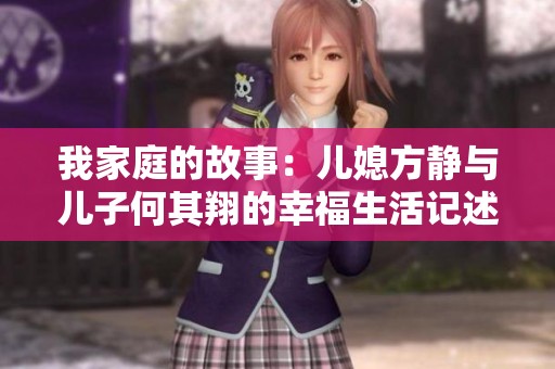 我家庭的故事：儿媳方静与儿子何其翔的幸福生活记述