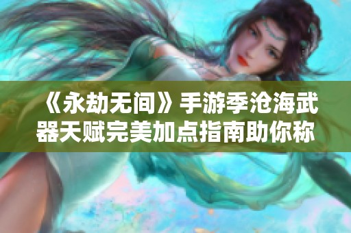 《永劫无间》手游季沧海武器天赋完美加点指南助你称霸江湖